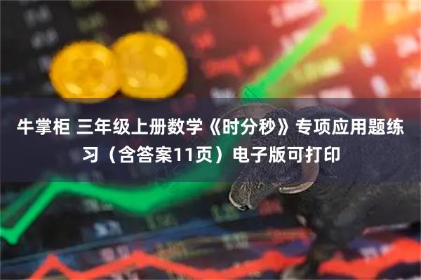 牛掌柜 三年级上册数学《时分秒》专项应用题练习（含答案11页）电子版可打印