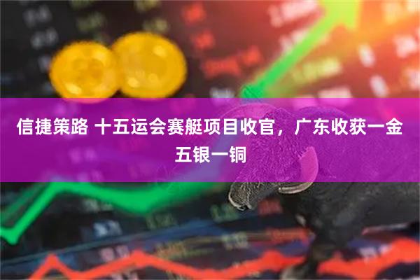 信捷策路 十五运会赛艇项目收官，广东收获一金五银一铜