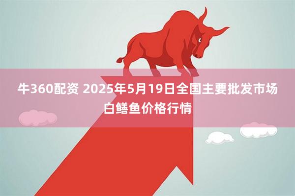 牛360配资 2025年5月19日全国主要批发市场白鳝鱼价格行情