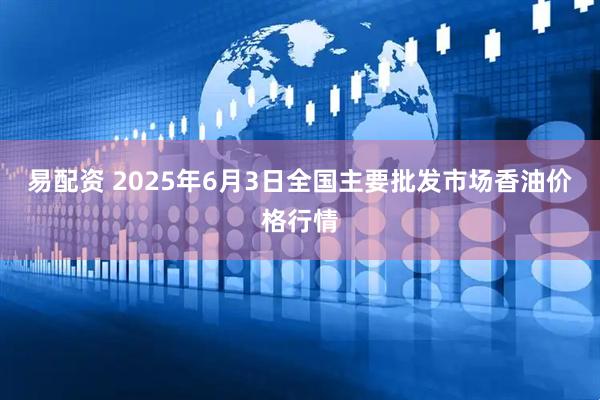 易配资 2025年6月3日全国主要批发市场香油价格行情