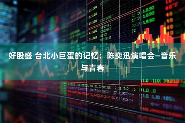 好股盛 台北小巨蛋的记忆：陈奕迅演唱会—音乐与青春