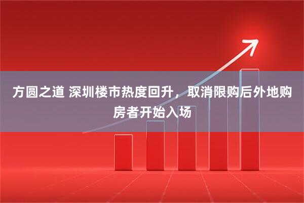 方圆之道 深圳楼市热度回升，取消限购后外地购房者开始入场