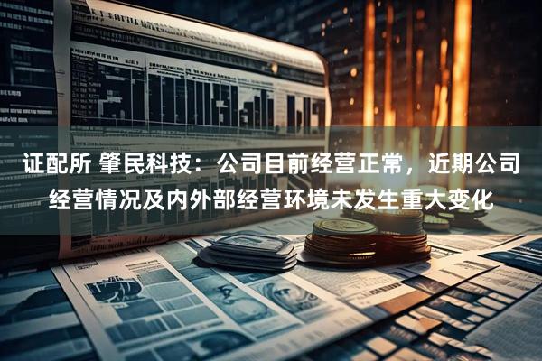 证配所 肇民科技：公司目前经营正常，近期公司经营情况及内外部经营环境未发生重大变化
