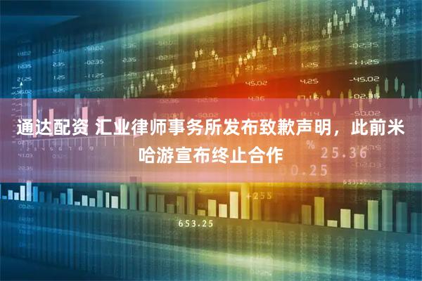 通达配资 汇业律师事务所发布致歉声明，此前米哈游宣布终止合作