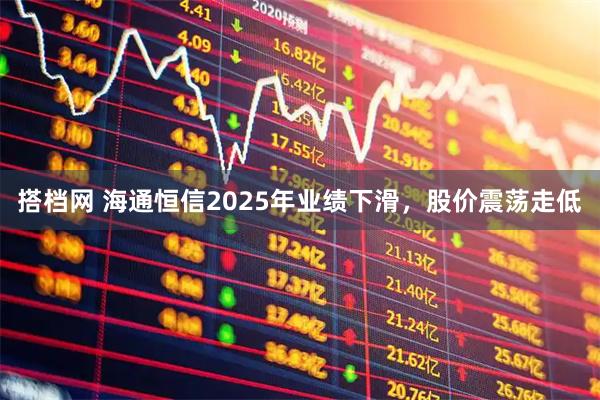 搭档网 海通恒信2025年业绩下滑，股价震荡走低
