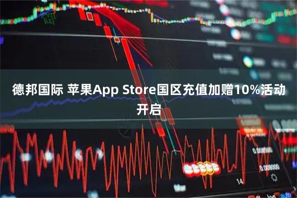 德邦国际 苹果App Store国区充值加赠10%活动开启