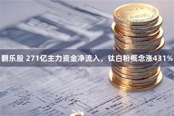 翻乐股 271亿主力资金净流入，钛白粉概念涨431%