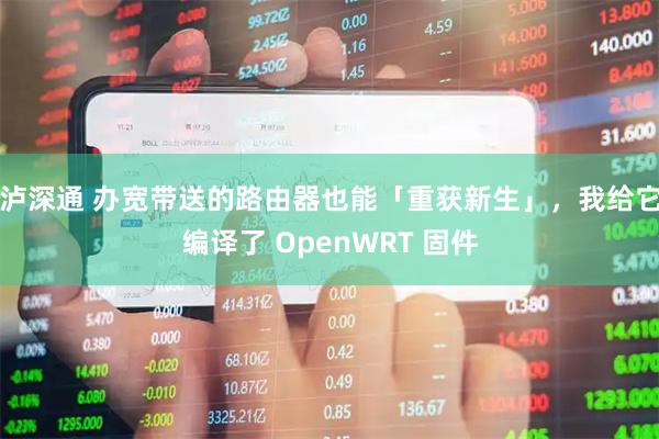 泸深通 办宽带送的路由器也能「重获新生」，我给它编译了 OpenWRT 固件