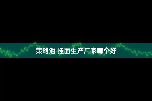 策略池 挂面生产厂家哪个好