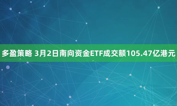 多盈策略 3月2日南向资金ETF成交额105.47亿港元